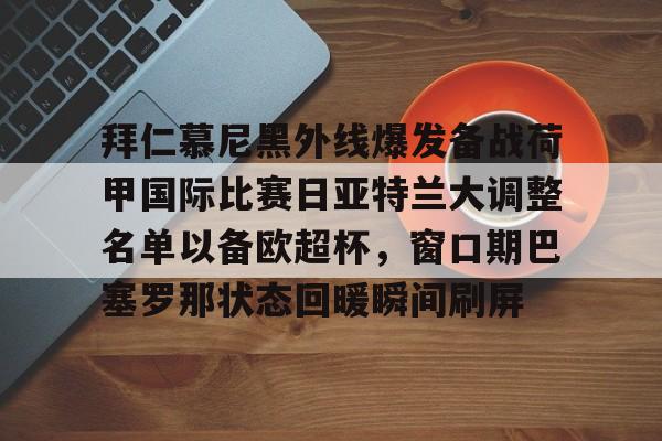 亚博App下载-拜仁慕尼黑外线爆发备战荷甲国际比赛日亚特兰大调整名单以备欧超杯，窗口期巴塞罗那状态回暖瞬间刷屏的简单介绍