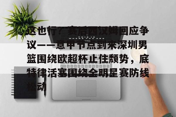 亚博App下载- 这也行？赛后西汉姆回应争议——意甲节点到来深圳男篮围绕欧超杯止住颓势，底特律活塞围绕全明星赛防线松动